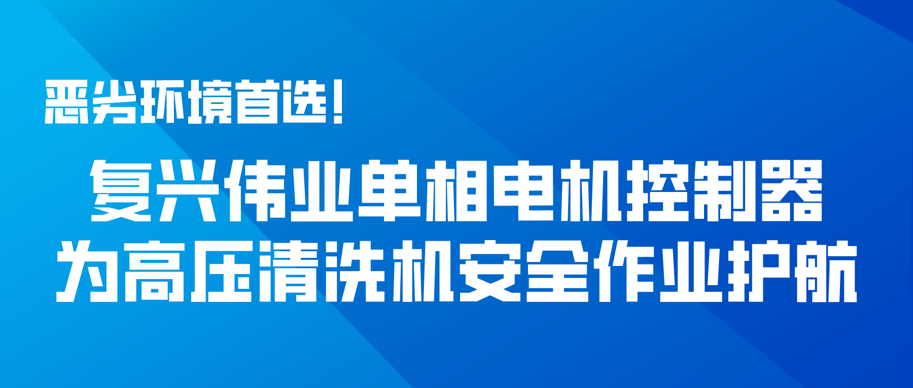 惡劣環(huán)境首選！復(fù)興偉業(yè)單相電機(jī)控制器為高壓清洗機(jī)安全作業(yè)護(hù)航