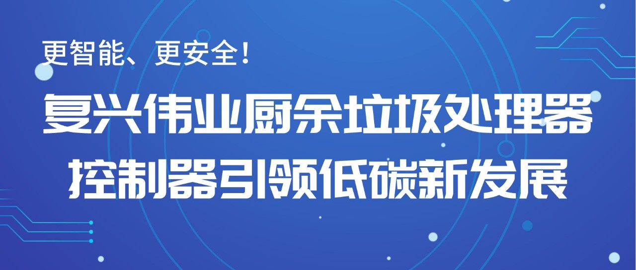 更智能、更安全！復(fù)興偉業(yè)廚余垃圾處理器控制器引領(lǐng)低碳新發(fā)展！