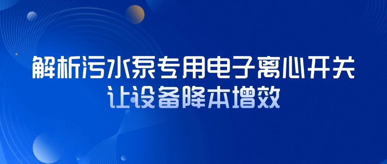 解析污水泵專用電子離心開關(guān)，讓設(shè)備降本增效